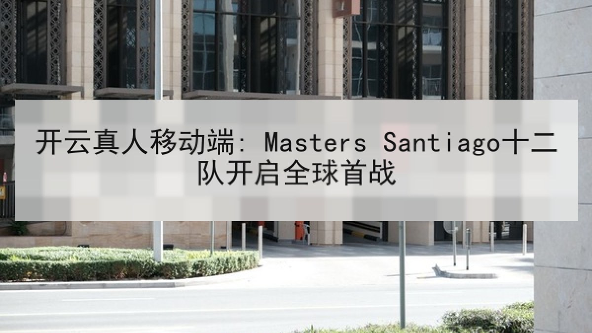 开云真人移动端: Masters Santiago十二队开启全球首战