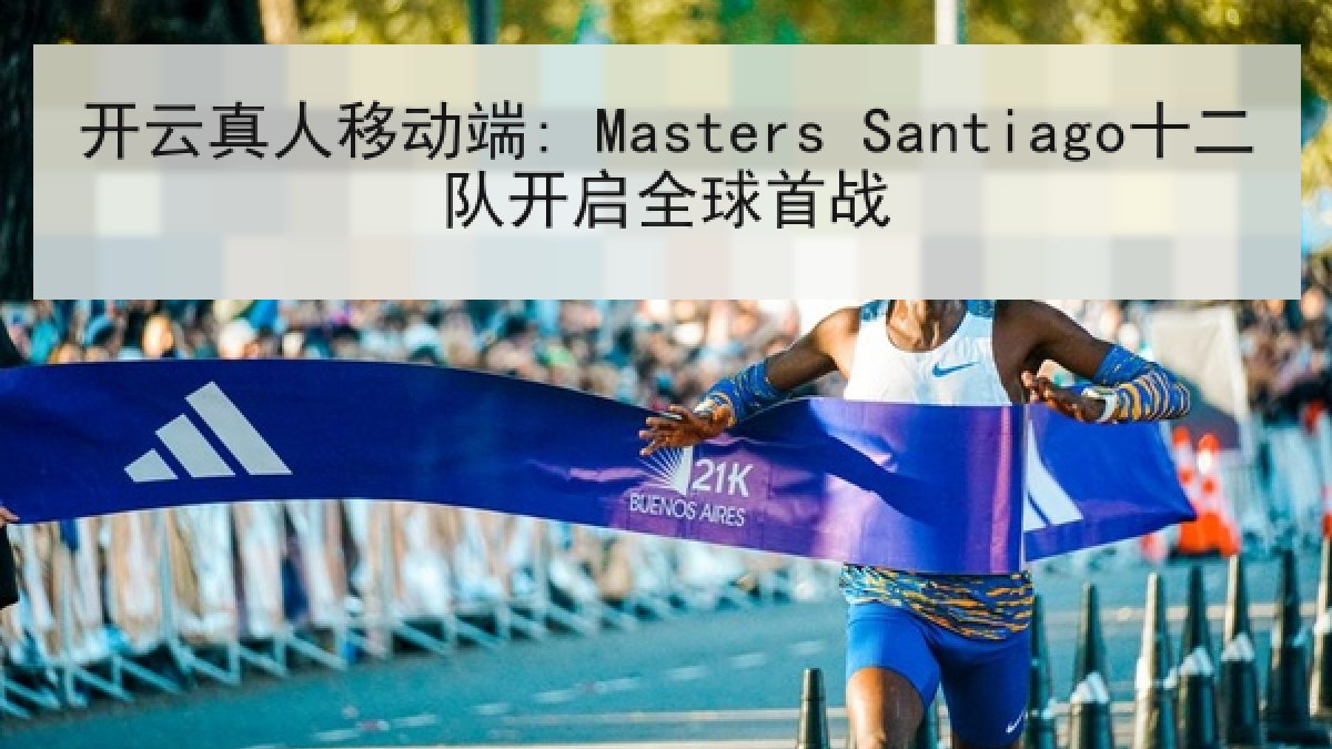 开云真人移动端: Masters Santiago十二队开启全球首战