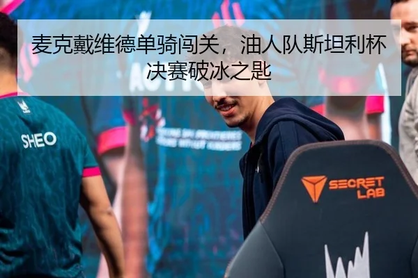 麦克戴维德单骑闯关，油人队斯坦利杯决赛破冰之匙