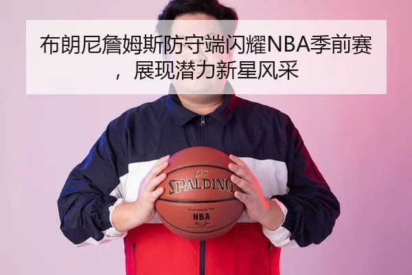布朗尼詹姆斯防守端闪耀NBA季前赛，展现潜力新星风采
