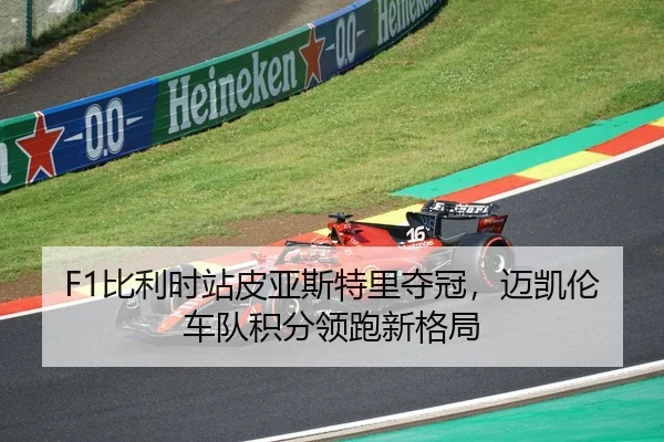 F1比利时站皮亚斯特里夺冠，迈凯伦车队积分领跑新格局