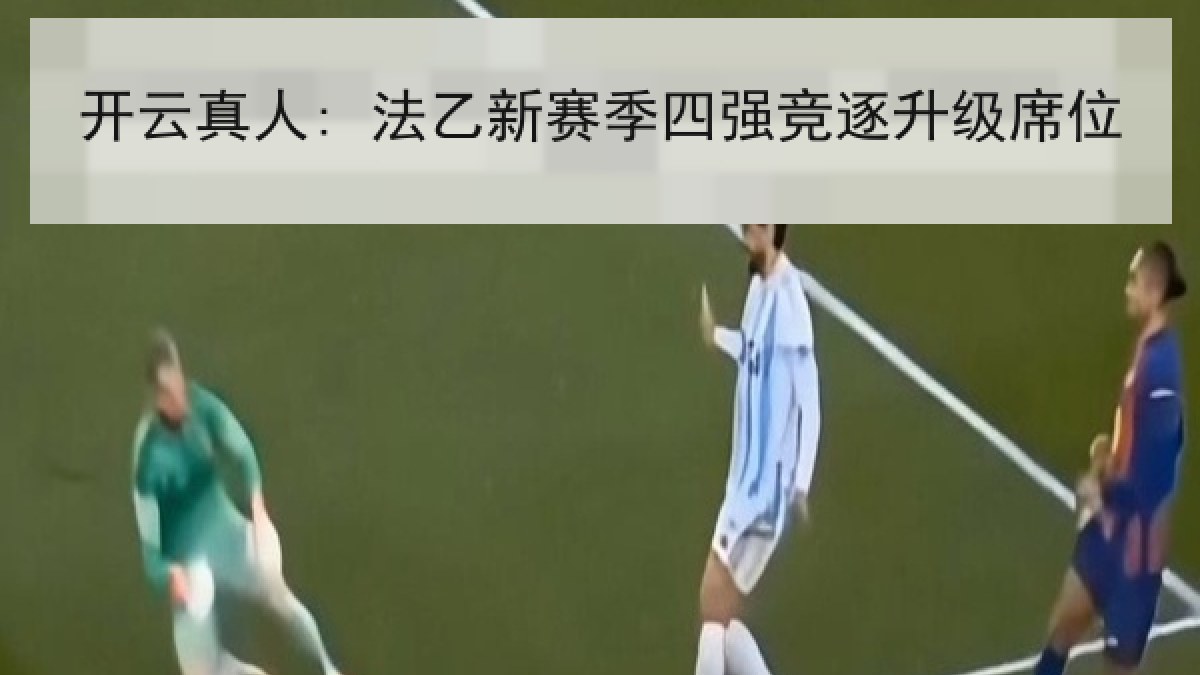 开云真人: 法乙新赛季四强竞逐升级席位 开云真人: 法乙新赛季四强竞逐升级席位