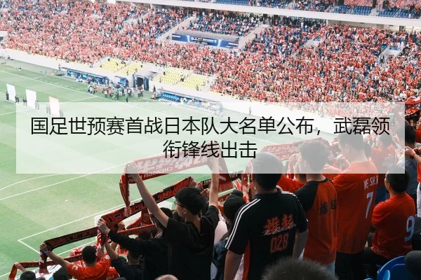 国足世预赛首战日本队大名单公布，武磊领衔锋线出击