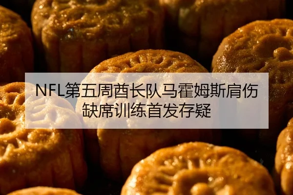 NFL第五周酋长队马霍姆斯肩伤缺席训练首发存疑