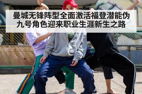 曼城无锋阵型全面激活福登潜能伪九号角色迎来职业生涯新生之路
