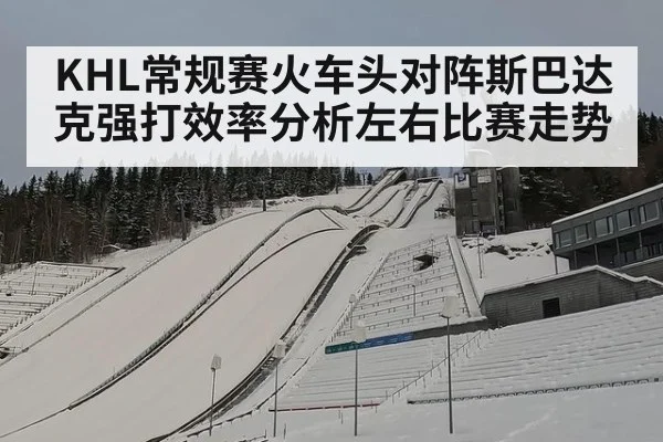 KHL常规赛火车头对阵斯巴达克强打效率分析左右比赛走势